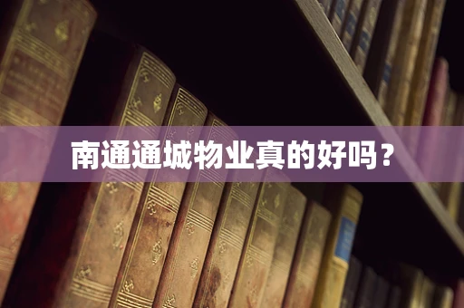 南通通城物业真的好吗？