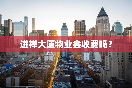 进祥大厦物业会收费吗？