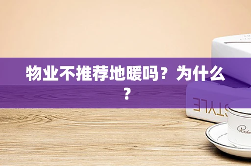 物业不推荐地暖吗？为什么？