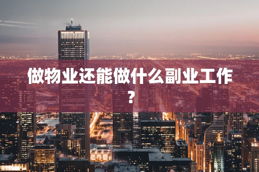 做物业还能做什么副业工作？