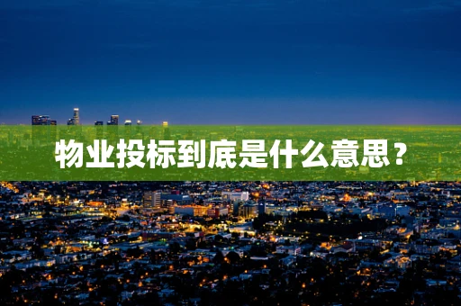物业投标到底是什么意思？