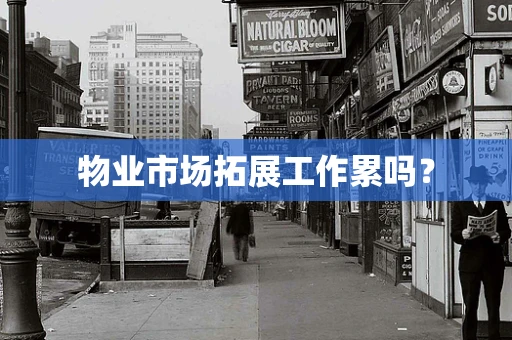 物业市场拓展工作累吗？