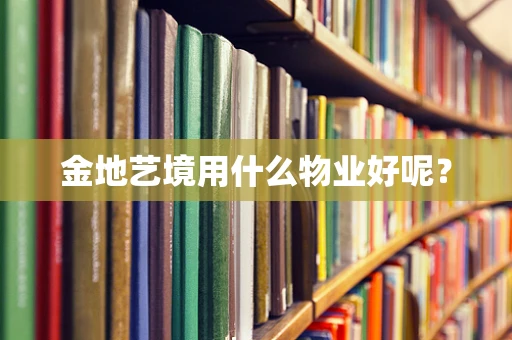 金地艺境用什么物业好呢？