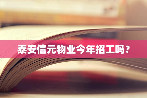 泰安信元物业今年招工吗？