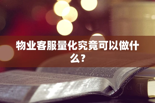 物业客服量化究竟可以做什么？