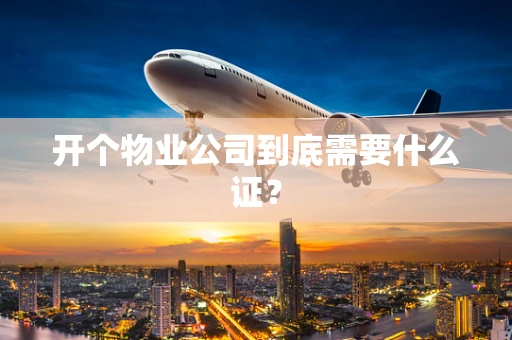 开个物业公司到底需要什么证？