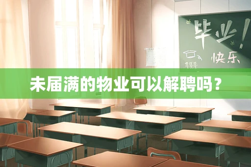 未届满的物业可以解聘吗？