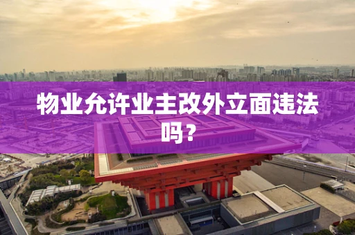 物业允许业主改外立面违法吗？