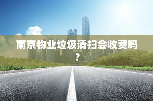 南京物业垃圾清扫会收费吗？