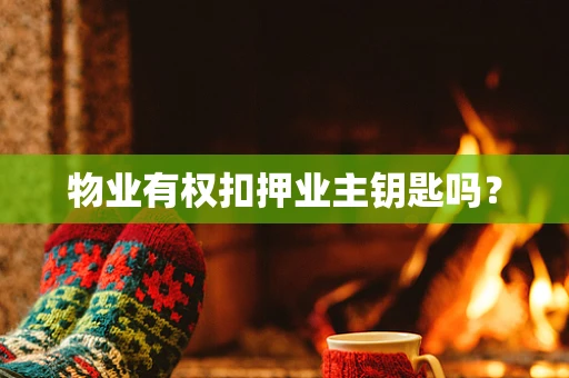 物业有权扣押业主钥匙吗？