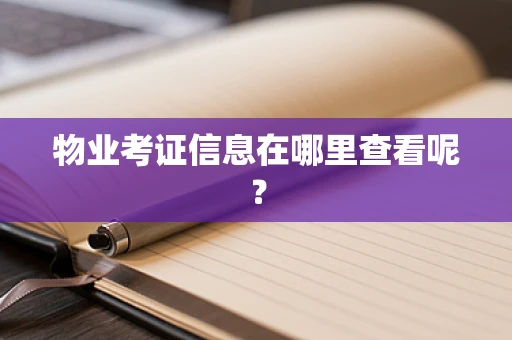 物业考证信息在哪里查看呢？