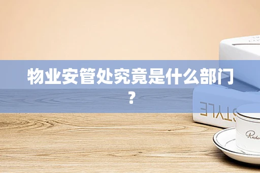 物业安管处究竟是什么部门？
