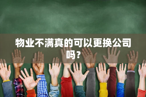 物业不满真的可以更换公司吗？