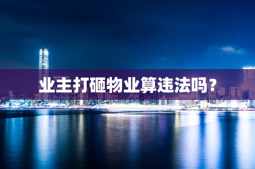 业主打砸物业算违法吗？