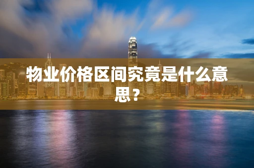物业价格区间究竟是什么意思？