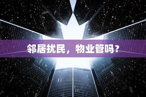 邻居扰民，物业管吗？