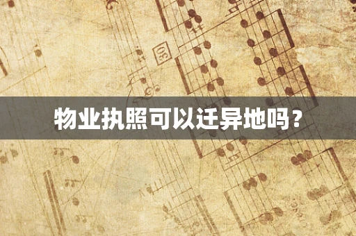 物业执照可以迁异地吗？