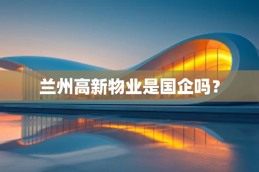 兰州高新物业是国企吗？