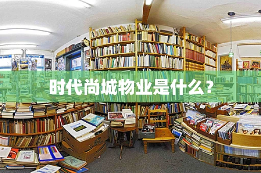 时代尚城物业是什么？