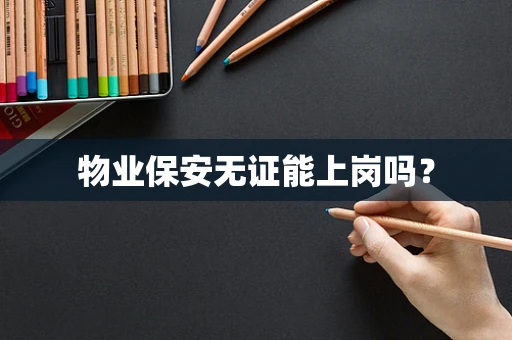 物业保安无证能上岗吗？