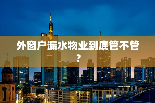 外窗户漏水物业到底管不管？
