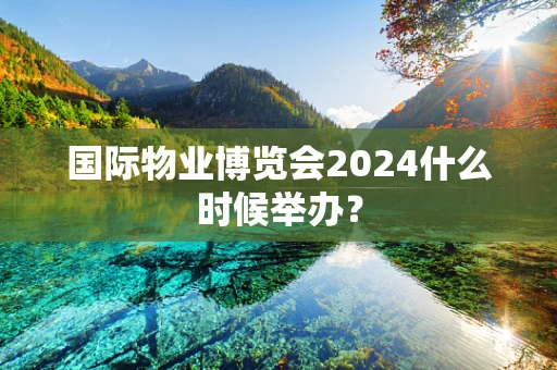 国际物业博览会2024什么时候举办？
