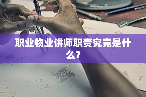 职业物业讲师职责究竟是什么？