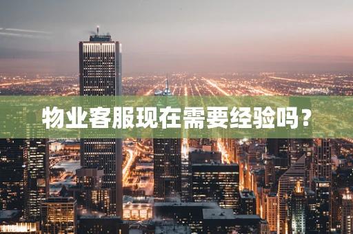 物业客服现在需要经验吗？