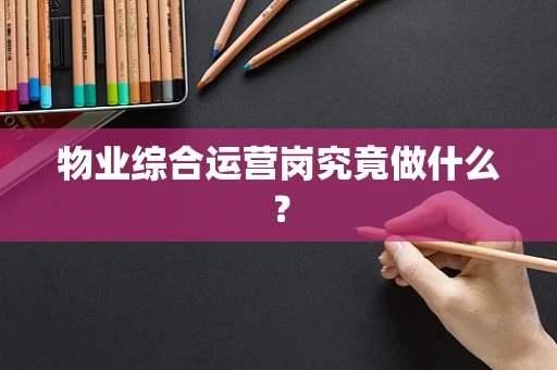 物业综合运营岗究竟做什么？