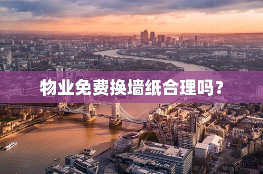 物业免费换墙纸合理吗？