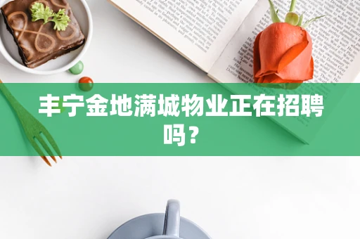 丰宁金地满城物业正在招聘吗？