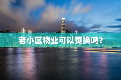 老小区物业可以更换吗？