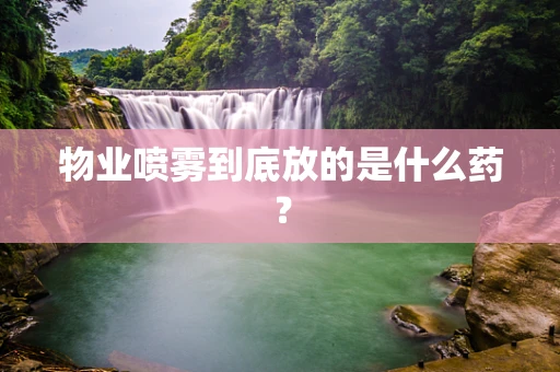 物业喷雾到底放的是什么药？