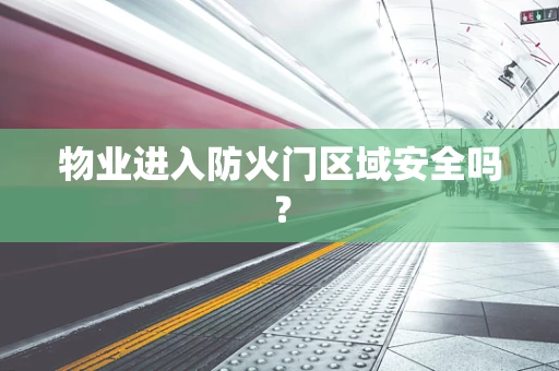物业进入防火门区域安全吗？