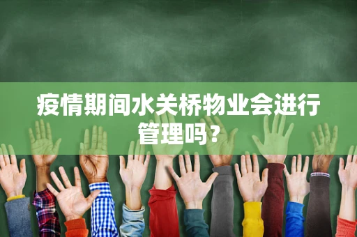 疫情期间水关桥物业会进行管理吗？