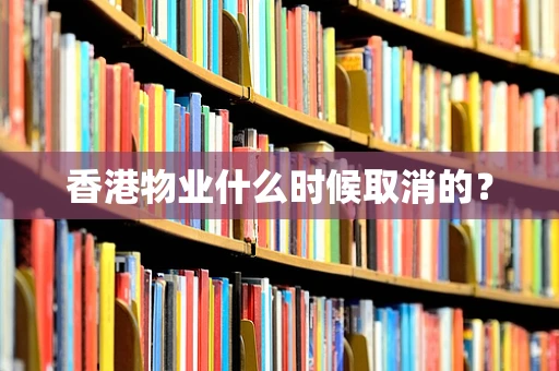 香港物业什么时候取消的？