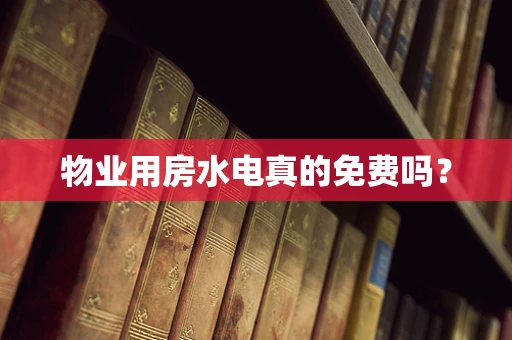 物业用房水电真的免费吗？