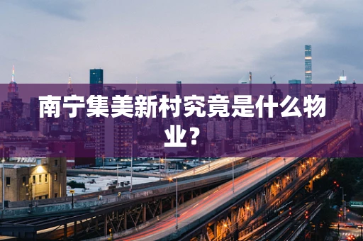 南宁集美新村究竟是什么物业？