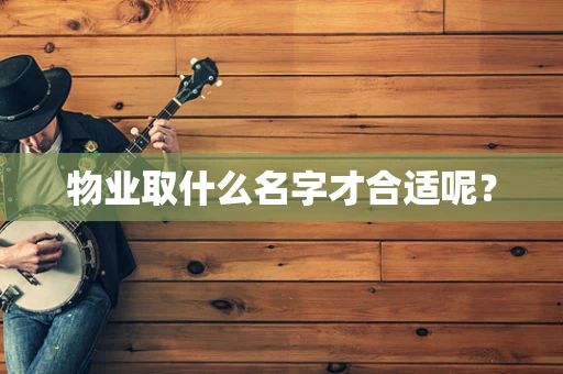 物业取什么名字才合适呢？