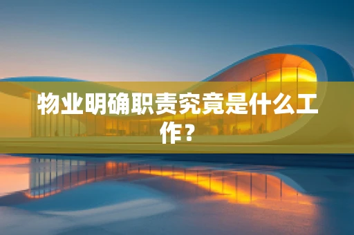 物业明确职责究竟是什么工作？