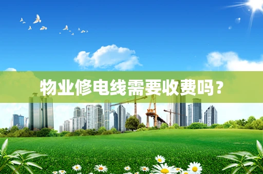 物业修电线需要收费吗？