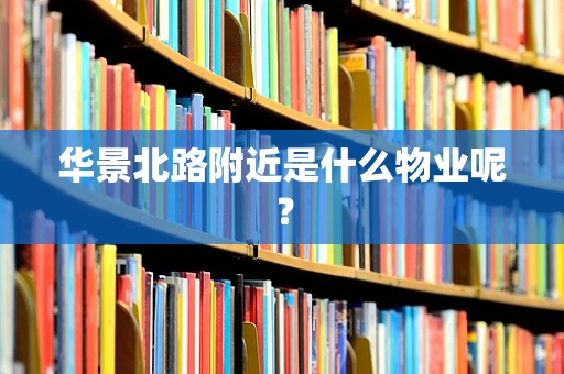 华景北路附近是什么物业呢？