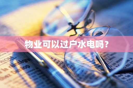 物业可以过户水电吗？