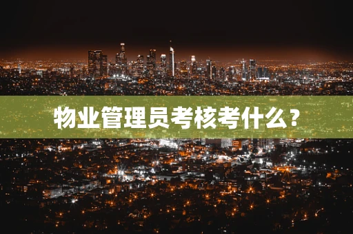 物业管理员考核考什么？