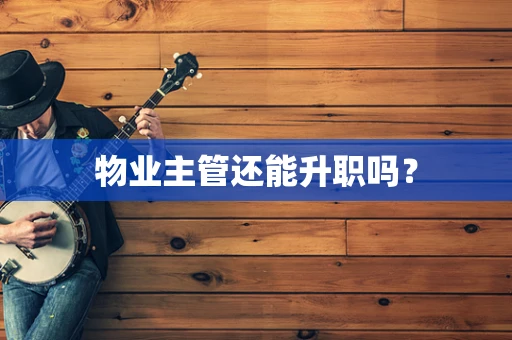 物业主管还能升职吗？