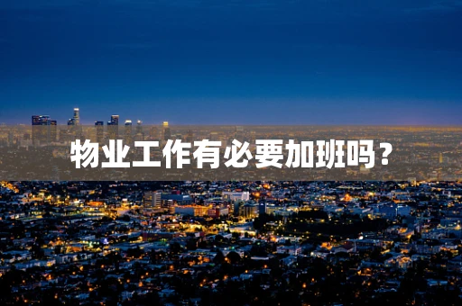 物业工作有必要加班吗？