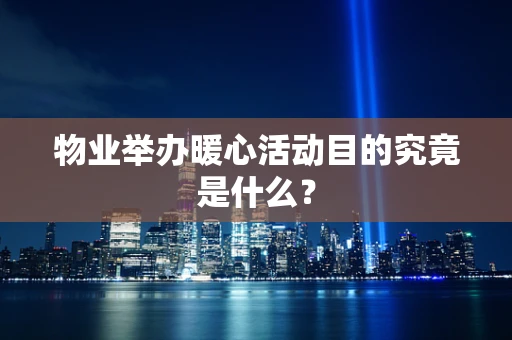 物业举办暖心活动目的究竟是什么？