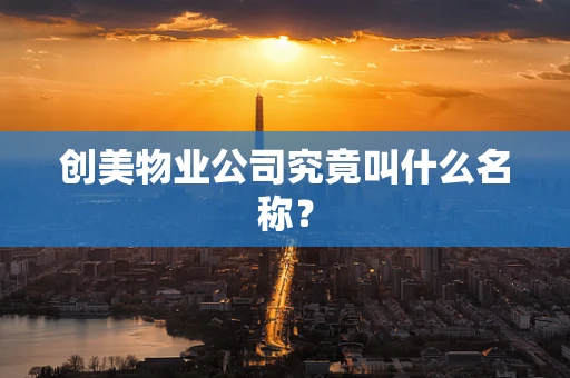创美物业公司究竟叫什么名称？