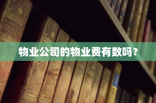 物业公司的物业费有数吗？