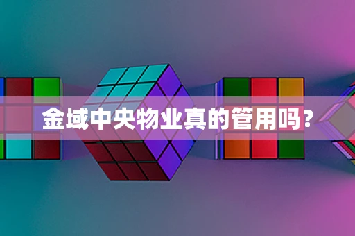 金域中央物业真的管用吗？